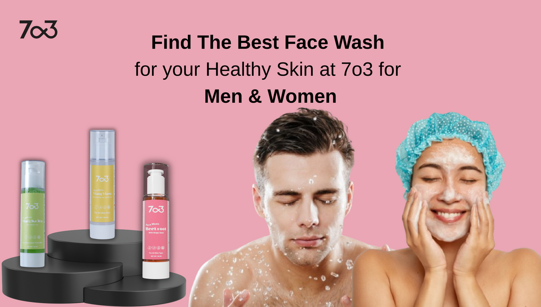 Find The Best Face Wash For Your Healthy Skin At 7o3 for Men & Women